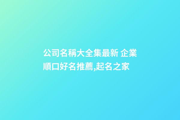 公司名稱大全集最新 企業順口好名推薦,起名之家